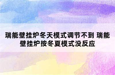 瑞能壁挂炉冬天模式调节不到 瑞能壁挂炉按冬夏模式没反应